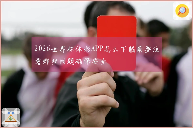 2026世界杯体彩APP怎么下载前要注意哪些问题确保安全