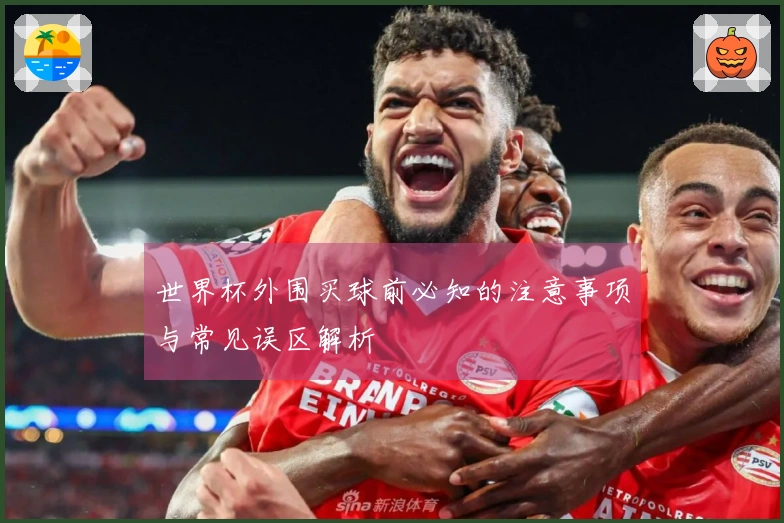 世界杯外围买球前必知的注意事项与常见误区解析