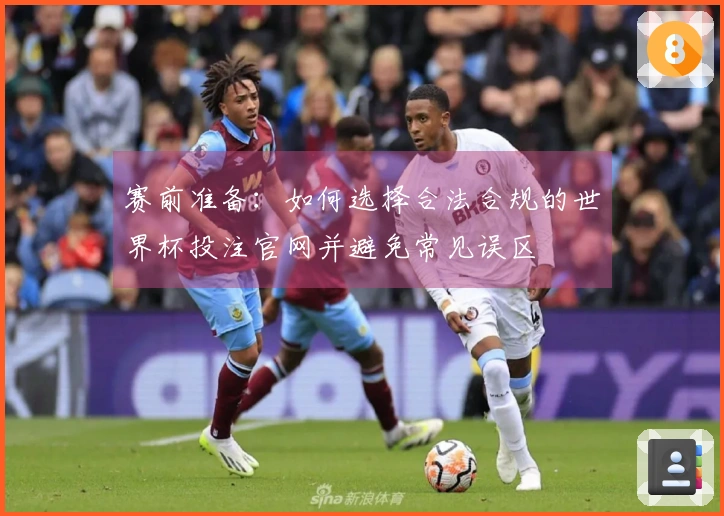 赛前准备：如何选择合法合规的世界杯投注官网并避免常见误区
