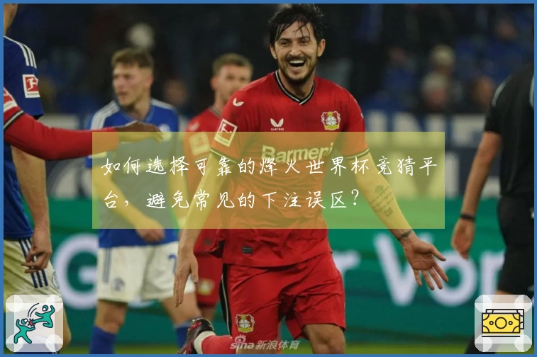 如何选择可靠的烽火世界杯竞猜平台，避免常见的下注误区？