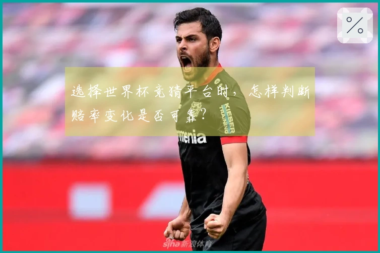 选择世界杯竞猜平台时，怎样判断赔率变化是否可靠？