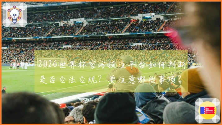 2026世界杯官方投注平台如何判断是否合法合规？要注意哪些事项？