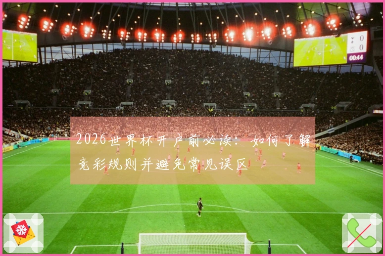 2026世界杯开户前必读：如何了解竞彩规则并避免常见误区