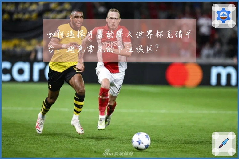 如何选择可靠的烽火世界杯竞猜平台，避免常见的下注误区？